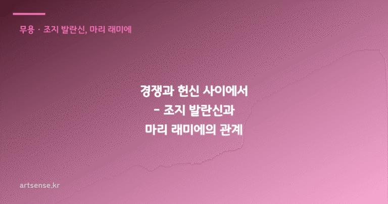 경쟁과 헌신 사이에서 – 조지 발란신과 마리 래미에의 관계