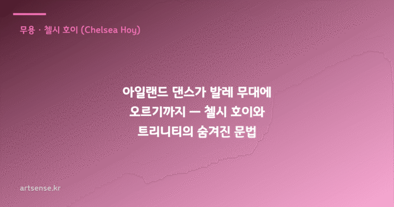 아일랜드 댄스가 발레 무대에 오르기까지 — 첼시 호이와 트리니티의 숨겨진 문법