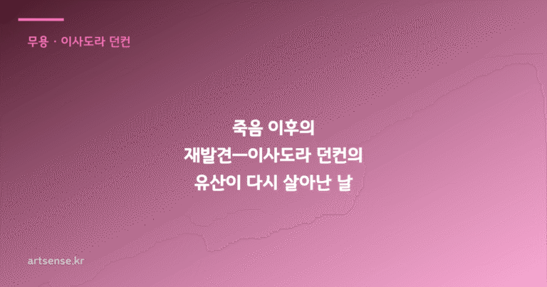 죽음 이후의 재발견—이사도라 던컨의 유산이 다시 살아난 날