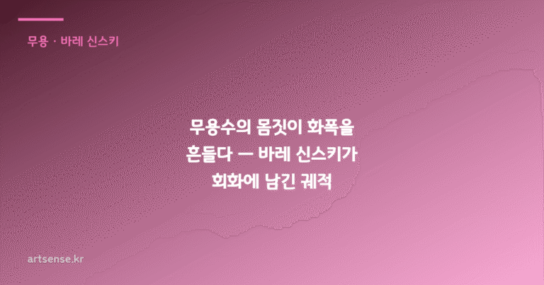 무용수의 몸짓이 화폭을 흔들다 — 바레 신스키가 회화에 남긴 궤적